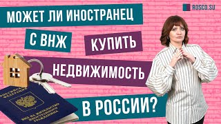 Может ли иностранец с ВНЖ купить недвижимость в России?