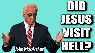 John MacArthur:  DID JESUS VISIT HELL?