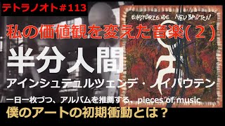 テトラノオト#113 私の価値観を変えた音楽＿アインシュテュルツェンデ・ノイバウテン「半分人間」