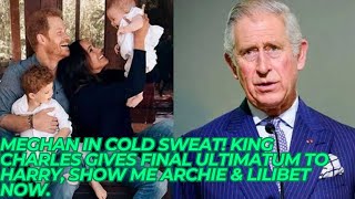 MEGHAN IN COLD SWEAT! King Charles GIVES FINAL ULTIMATUM To Harry, Show Me Archie & Lilibet Now.
