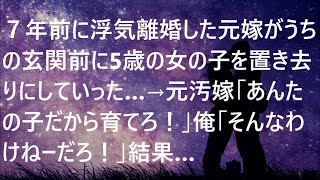 【修羅場】７年前に浮気離婚した元嫁がうちの玄関前に5歳の女の子を置き去りにしていった…→元汚嫁「あんたの子だから育てろ！」俺「そんなわけねーだろ！」結果…