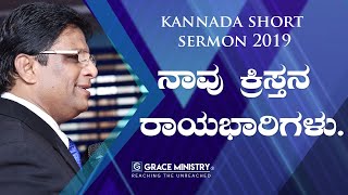 ನಾವು ಕ್ರಿಸ್ತನ ರಾಯಭಾರಿಗಳು (Royal Ambassadors)  - Kannada Short Sermon 2019 | Grace Ministry