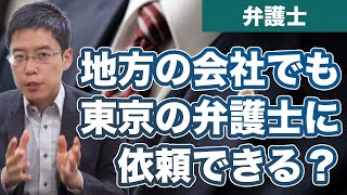 地方の会社（個人）でも東京の弁護士に依頼はできますか？【解説】