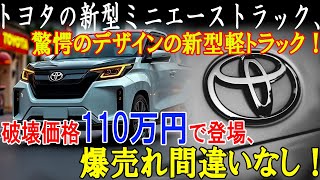 トヨタの新型ミニエーストラック、驚愕のデザインの新型軽トラック！破壊価格110万円で登場、爆売れ間違いなし！