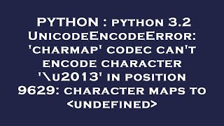 PYTHON : python 3.2 UnicodeEncodeError: 'charmap' codec can't encode character '\u2013' in position
