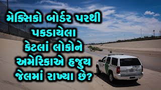 મેક્સિકો બોર્ડર પરથી પકડાયેલા અમુક લોકો જેલમાંથી જલ્દી નથી છૂટતા તેનું કારણ શું?