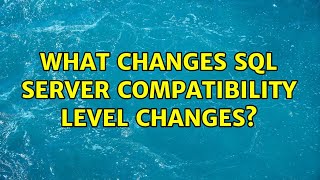 What changes SQL Server Compatibility Level changes?