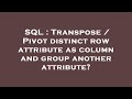 SQL : Transpose / Pivot distinct row attribute as column and group another attribute?