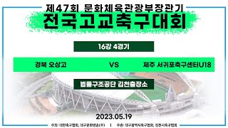 제47회 문체부장관기 고등축구대회ㅣ16강 4경기ㅣ경북 오상고 vs 제주 서귀포축구센터U18 1경기 승자 - 대한법률구조공단김천출장소(인조) - 23.05.19