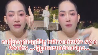 កាធ្វើបុណ្យវាចេញពីចិត្ត កែអីកែបានតែបើកែ សន្តាន មិនបានទេ …ធ្វើខ្លួនអោយរវល់មានចំនូល…