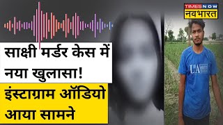 Sakshi Murder Case Delhi में नया मोड़, Instagram Audio से Sahil पर क्या हुआ खुलासा? | Hindi News