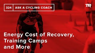 Energy Cost of Recovery, Training Camps and More  – Ask a Cycling Coach 324