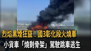 烈焰黑煙狂竄！國3彰化段火燒車　小貨車「燒剩骨架」駕駛跳車逃生－民視新聞