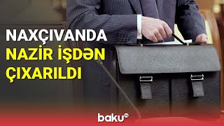 Naxçıvanda nazir işdən çıxarıldı - BAKU TV