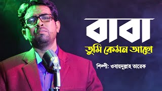 বাবা তুমি কেমন আছো | Baba Tumi Kemon Acho | Obydullah Tarek | Bangla Baba Song | Official Video