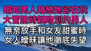 明知男人暗戀她卻在玩大冒險時親吻別的男人，無奈放手卻在和女友甜蜜時女人曖昧讓他徹底失望！真實故事 ｜都市男女｜情感｜男閨蜜｜妻子出軌｜楓林情感