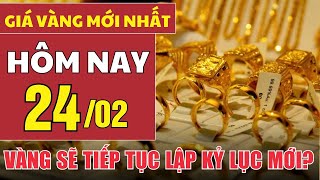 Giá vàng hôm nay 24/2: Giá vàng sẽ tiếp tục lập kỷ lục mới tuần này?