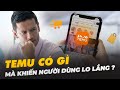 TEMU CÓ GÌ MÀ KHIẾN NGƯỜI DÙNG LO LẮNG NHƯ VẬY?