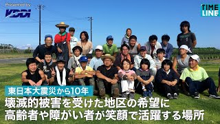 壊滅的被害を受けた地区の希望に 高齢者や障がい者が笑顔で活躍する場所