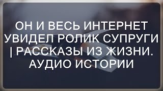 Он и весь интернет увидел ролик супруги | Рассказы из жизни. Аудио истории