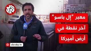 كاميرا التلفزيون العربي ترصد حركة خروج مهاجرين من معبر مدينة إل باسو الحدودية الأميركية نحو المكسيك