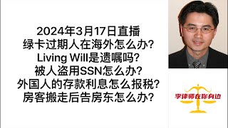 2024年3月17日直播：绿卡过期人在海外怎么办？Living Wills是遗嘱吗？被人盗用SSN怎么办？外国人的存款利息怎么报税？房客搬走后告房东怎么办？