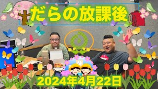 だらの放課後2024/4/22