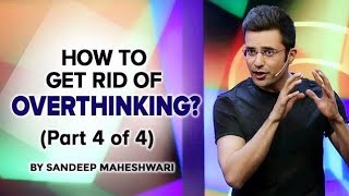 Part 4 of 4 - How to get rid of Overthinking? By Sandeep Maheshwari