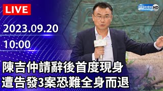 🔴【LIVE直播】陳吉仲請辭後首度現身　遭告發3案恐難全身而退｜2023.09.20 @ChinaTimes