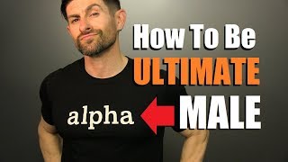How To Be The ULTIMATE Alpha Male! (7 Tips To Totally DOMINATE)