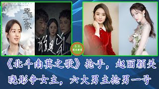 《北斗南萁之歌》抢手，赵丽颖关晓彤争女主，六大男主抢男一号 【 D.H娱乐新闻 】