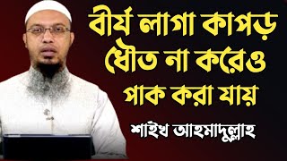 বীর্য লাগা কাপড় কিভাবে ধৌত করলে কাপড় পাক হবে? শায়খ আহমাদুল্লাহ। Sheikh Ahmadullah