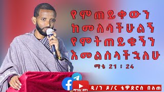 ዲ/ን ዶ/ር ቴዎድሮስ በለጠ የምጠይቀውን ከመለሳችሁልኝ የምትጠይቁኝን እመልስላችኋለሁ