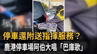 停車附送指揮服務？ 鹿港停車場阿伯大唱「巴庫歌」－民視新聞