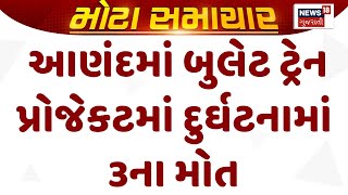 Anand News : આણંદમાં બુલેટ ટ્રેન પ્રોજેકટમાં દુર્ઘટનામાં 3ના મોત | Bullet Train Project | News18