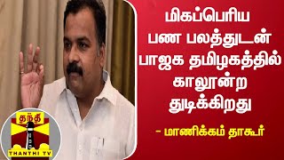 மிகப்பெரிய பண பலத்துடன் பாஜக தமிழகத்தில் காலூன்ற துடிக்கிறது - காங்கிரஸ் எம்பி மாணிக்கம் தாகூர்