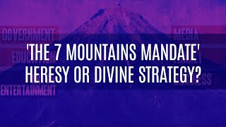 'The 7 mountains Mandate' Heresy or Divine Strategy?