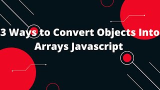 3 Ways to Convert Objects Into Arrays Javascript | Object.keys | Object.values |JavaScript tutorial