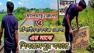 শিবরামপুর বডার।। ভারতের মালদাহ্ জেলা এবং বাংলাদেশের চাঁপাইনবাবগঞ্জ জেলা রহনপুর ও গান্ধীনগর স্টেশন