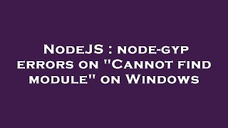 NodeJS : node-gyp errors on "Cannot find module" on Windows