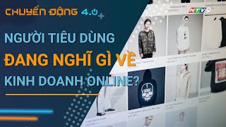 Người tiêu dùng đang nghĩ gì về kinh doanh online? | Chuyển động 4.0