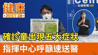 確診童出現五大症狀 指揮中心呼籲速送醫【健康資訊】