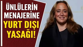 ÜNLÜLERİN MENAJERİNE YURT DIŞI YASAĞI!