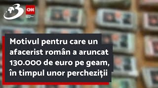 Motivul pentru care un afacerist român a aruncat 130.000 de euro pe geam, în timpul unor percheziții