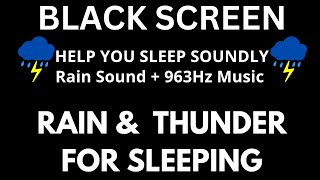 (Help You Sleep Soundly) Deep Sleep Music · 963HZ · Rain & Thunder Sounds For Sleep - BLACK SCREEN