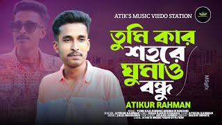 তুমি কার শহরে ঘুমাও বন্ধু | Atikur Rahman | Karjon Roy | Khaniz | Bangla New Sad Song 24 |