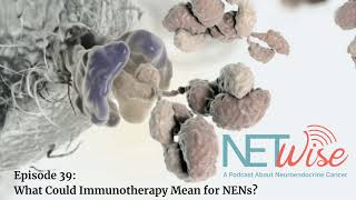 NETWise Episode 39: What Could Immunotherapy Mean for NENs?