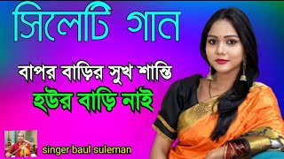 বাপর বাড়ির সুখ শান্তি হউর বাড়ি নাই | সিলেটি গান | sylheti gaan | baul suleman