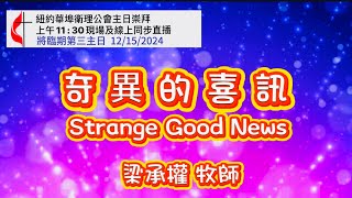 紐約華埠衛理公會 12/15/2024 奇異的喜訊 (講）梁承權牧師 Strange Good News  主日崇拜