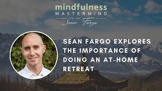 Sean Fargo Explores The Importance of Doing An At-Home Mindfulness Retreat